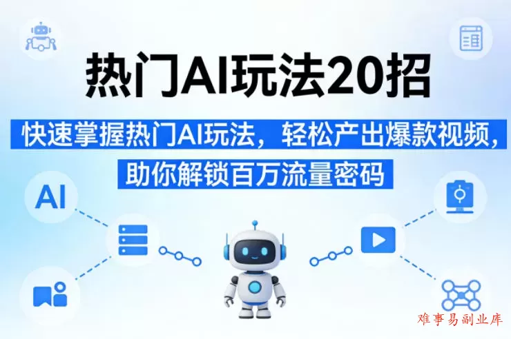 热门AI玩法20招，快速掌握热门AI玩法，轻松产出爆款视频，助你解锁百万流量密码-难事易副业库