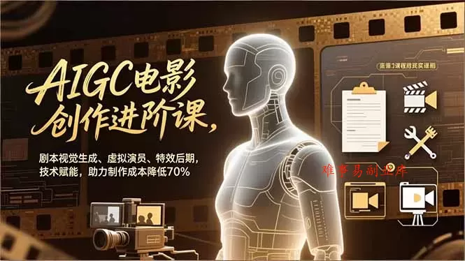 AIGC电影创作进阶课，剧本视觉生成、虚拟演员、特效后期，技术赋能，助力制作成本降低70%-难事易副业库