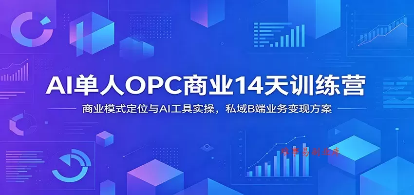 AI单人OPC商业14天训练营：商业模式定位与AI工具实操，私域B端业务变现方案-难事易副业库