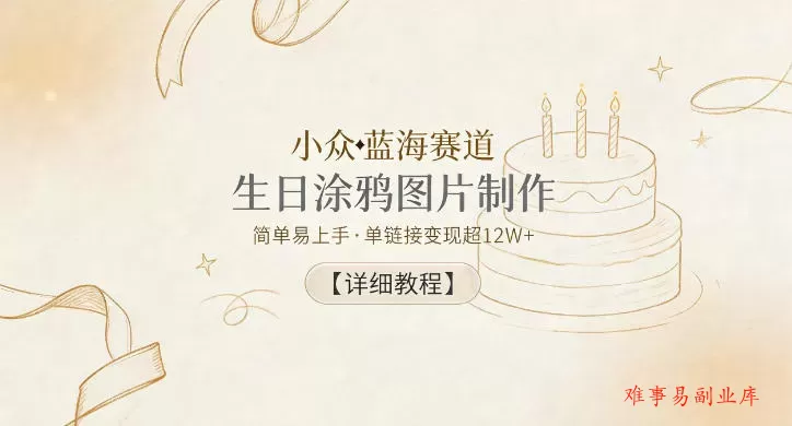 小众蓝海赛道，生日涂鸦图片制作，简单易上手，单链接变现超12W+【详细教程】-难事易副业库