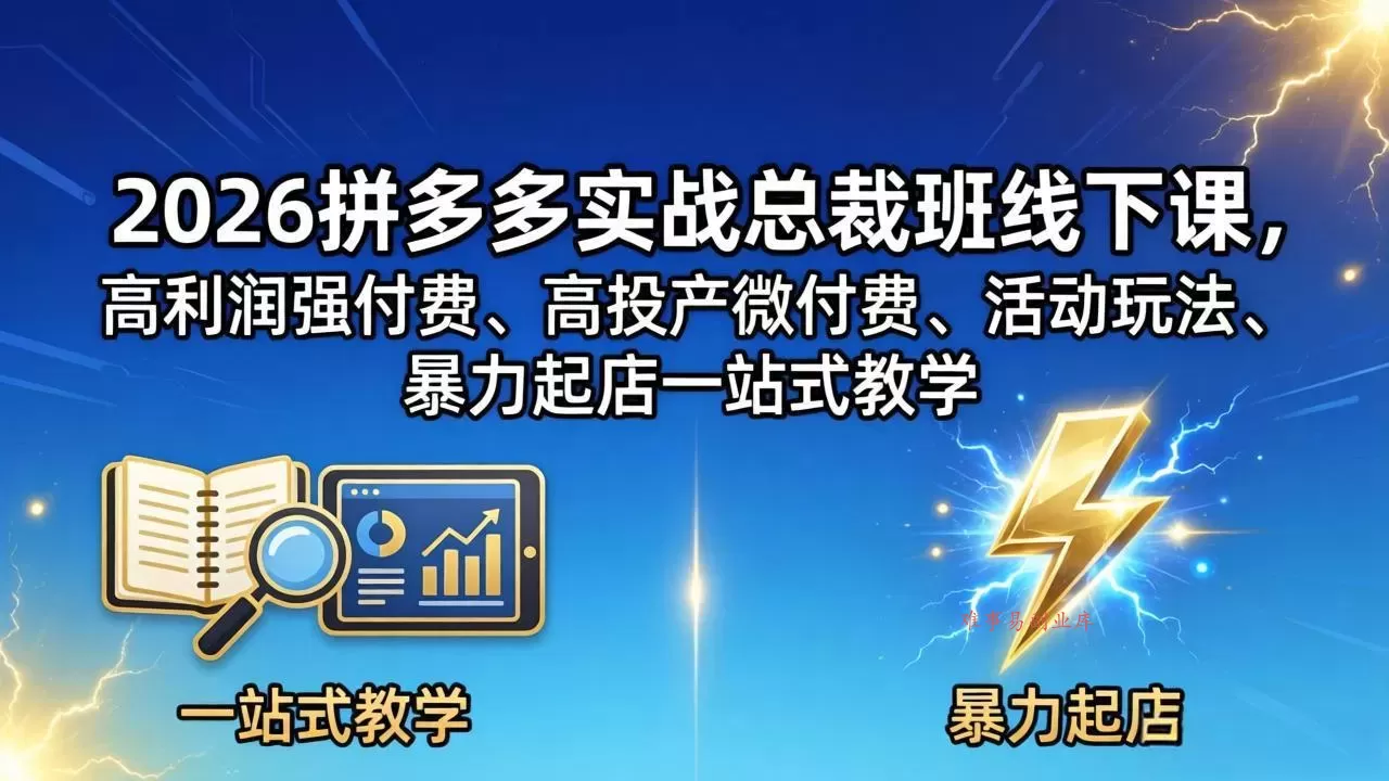 2026拼多多实战总裁班线下课，高利润强付费、高投产微付费、活动玩法、暴力起店一站式教学-难事易副业库