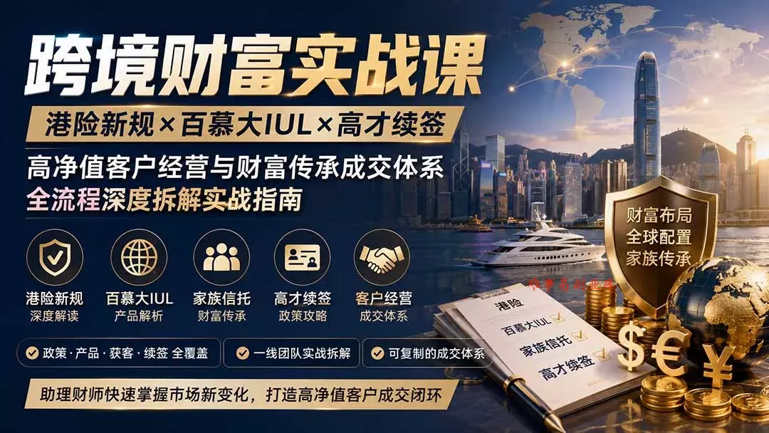 跨境财富实战课｜港险新规×百慕大IUL×高才续签｜高净值客户经营与财富传承成交体系全流程深度拆解实战指南-难事易副业库