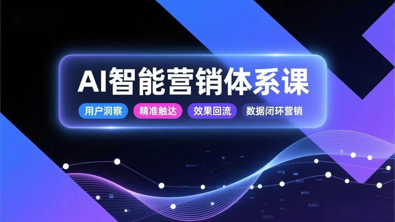 （17042期）AI智能营销体系课，从用户洞察、精准触达到效果回流的数据闭环营销，提升整体营销效率与转化率-难事易副业库