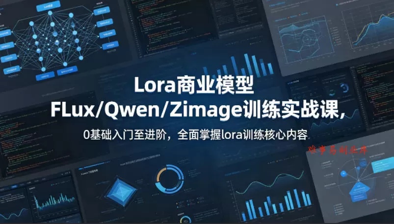 系统性学习Lora商业模型FLux／Qwen／Zimage训练实战课，0基础入门至进阶，全面掌握lora训练核心内容-难事易副业库