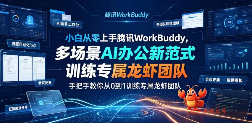 小白从零上手腾讯WorkBuddy，多场景AI办公新范式实战，手把手教你从0到1训练专属龙虾团队-难事易副业库