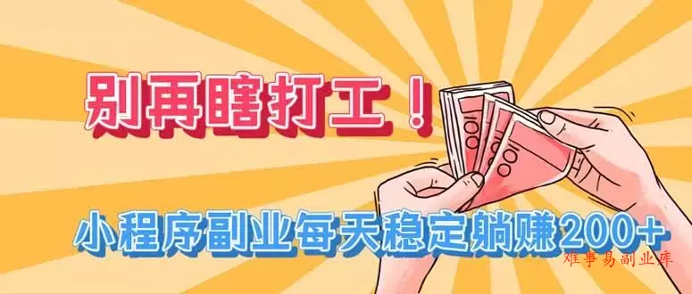 （19736期）别再瞎打工！小程序副业每天稳定躺赚200+-难事易副业库
