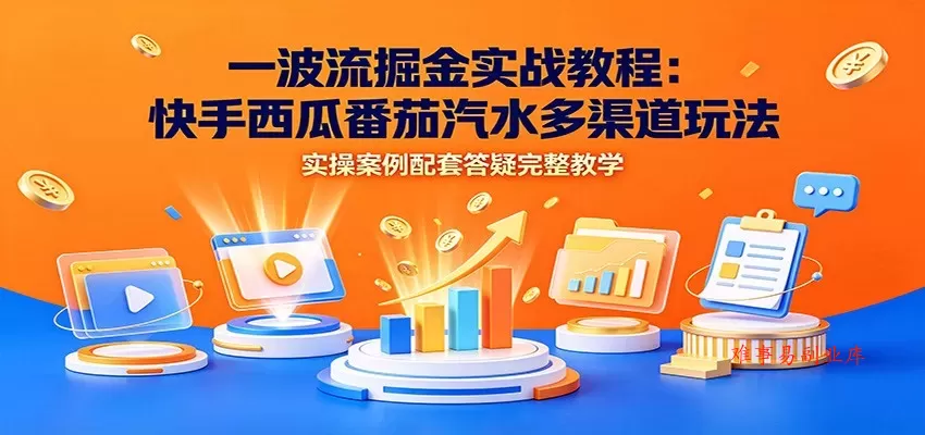 一波流掘金实战教程:快手西瓜番茄汽水多渠道玩法,实操案例配套答疑完整教学 一波流掘金实战教程:快手西瓜番茄汽水多渠道玩法,实操案例配套答疑完整教学