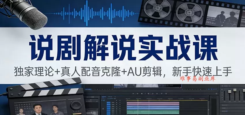 说剧解说实战课：独家理论+真人配音克隆+AU剪辑，新手快速上手-难事易副业库