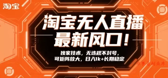 淘宝无人直播最新风口！独家技术，无违规不封号，可矩阵放大，日入1k+长期稳定【揭秘】-难事易副业库