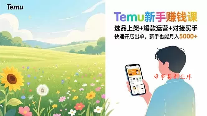 （16985期）Temu新手赚钱课，选品上架+爆款运营+对接买手，快速开店出单，新手也能月入5000+-难事易副业库