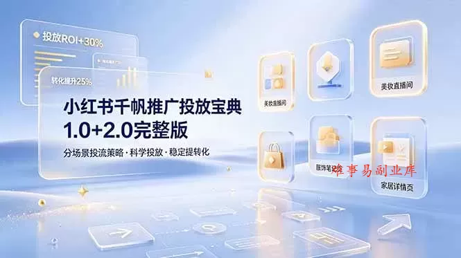 （19088期）小红书千帆推广投放宝典1.0+2.0完整版，分场景投流策略，帮助商家科学投放稳定提转化-难事易副业库