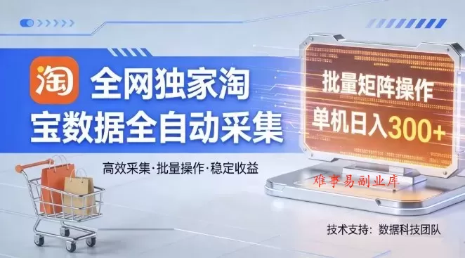 全网独家，淘宝数据全自动采集项目，批量可矩阵，单机轻松日入300【揭秘】-难事易副业库