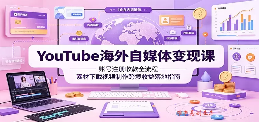 YouTube海外自媒体变现课：账号注册收款全流程，素材下载视频制作跨境收益落地指南-难事易副业库
