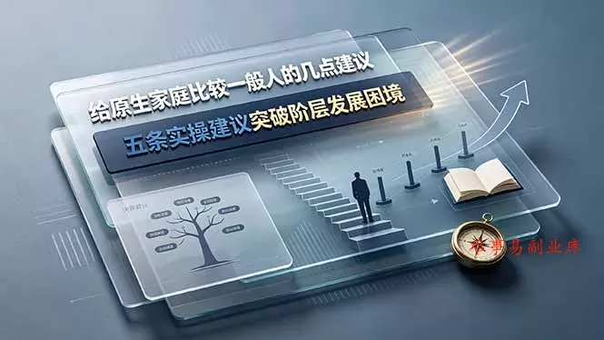 付费文章:给原生家庭比较一般人的几点建议,五条实操建议突破阶层发展困境 付费文章:给原生家庭比较一般人的几点建议,五条实操建议突破阶层发展困境