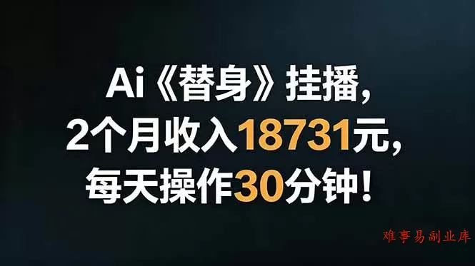 （18956期）Ai替身挂播，2个月收入18731元，每天操作30分钟！-难事易副业库