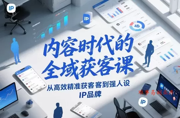 内容时代的全域获客课，从高效精准获客到强人设IP品牌-难事易副业库