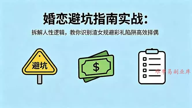 付费文章：婚恋避坑指南实战：拆解人性逻辑，教你识别渣女规避彩礼陷阱高效择偶-难事易副业库