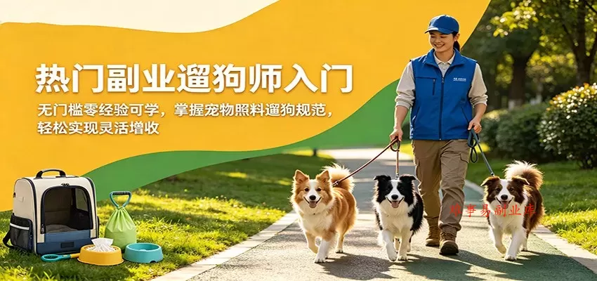 热门副业遛狗师入门，无门槛零经验可学，掌握宠物照料遛狗规范，轻松实现灵活增收-难事易副业库