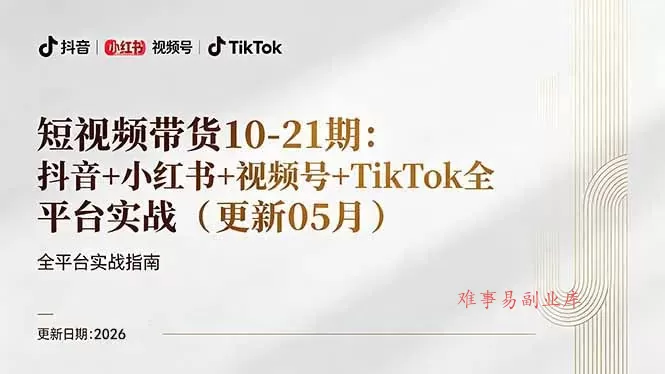 短视频带货+直播变现11-21期更新:抖音小红书视频号TikTok全平台实战,0到1起号变现-难事易副业库