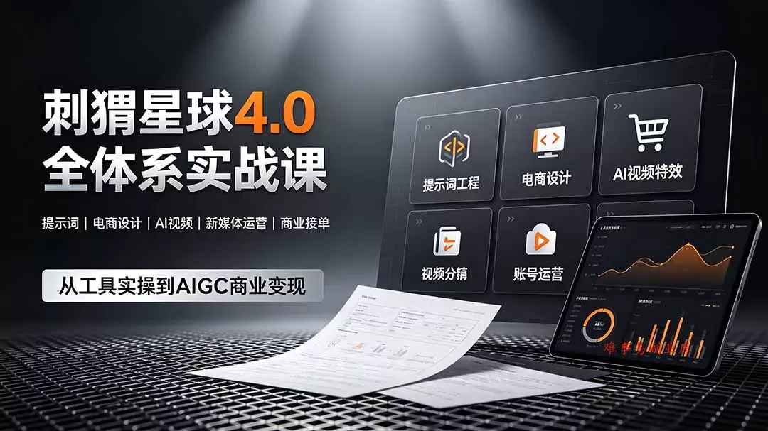 刺猬星球4.0全体系实战课，覆盖提示词工程、电商设计、AI视频特效与新媒体运营，一站式掌握AIGC商业核心技能-难事易副业库