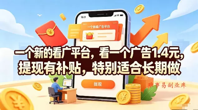 一个新的看广平台，看一个广告1.4元，提现有补贴，特别适合长期做【揭秘】-难事易副业库
