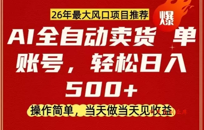 0成本AI卖货，当天做当天变现，单账号轻松日入5张+，26年最大风口项目【揭秘】-难事易副业库