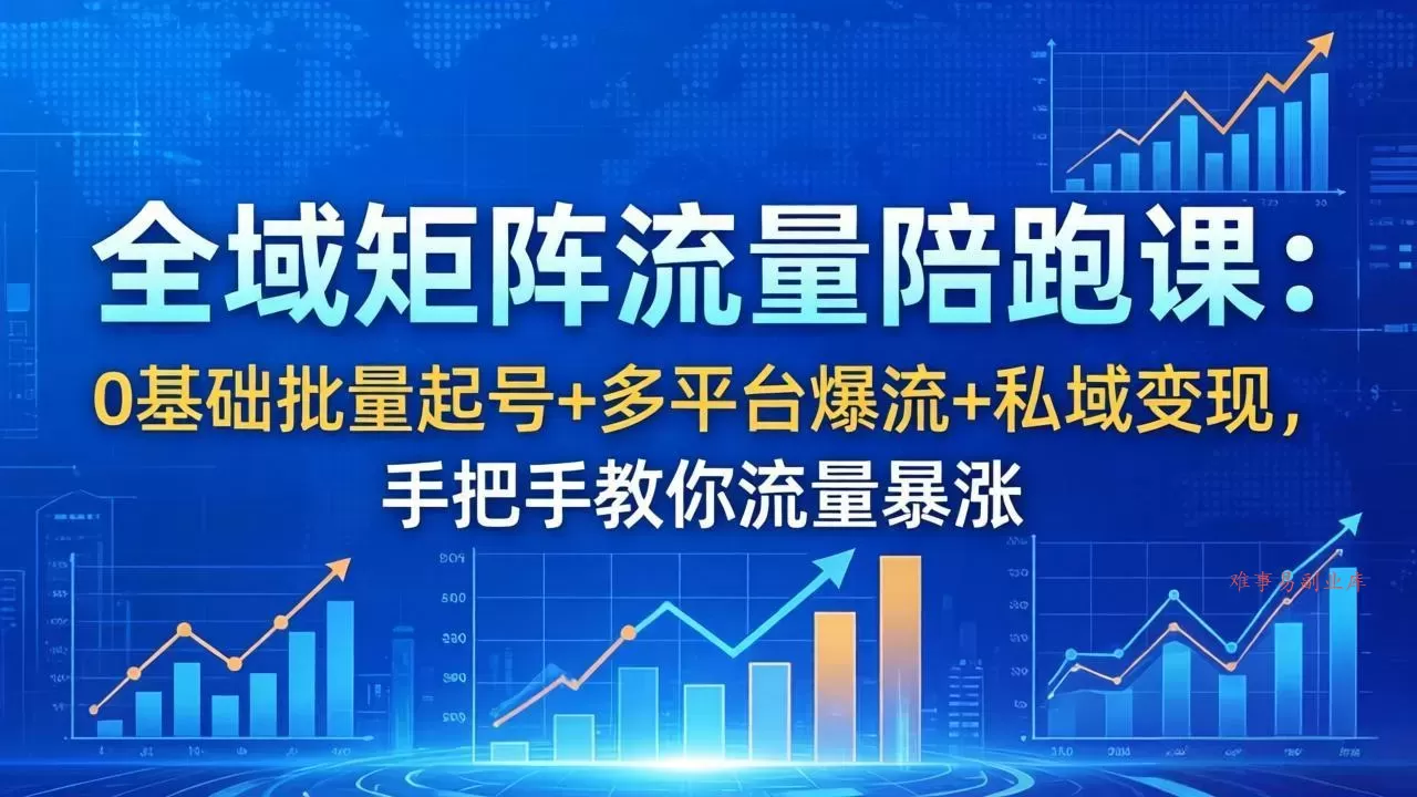 全域矩阵流量陪跑课：0基础批量起号+多平台爆流+私域变现，手把手教你流量暴涨
