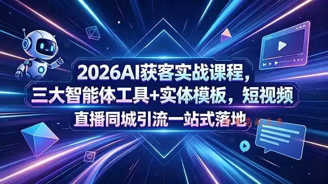 （18502期）2026AI获客实战课程，三大智能体工具+实体模板，短视频直播同城引流一站式落地-难事易副业库