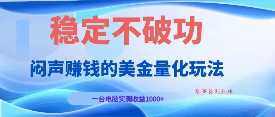 闷声赚钱的美金量化玩法，一台电脑实测收益1000+稳定不破功！-难事易副业库