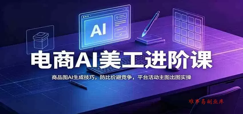 电商AI美工进阶课:商品图AI生成技巧,防比价避竞争,平台活动主图出图实操 电商AI美工进阶课:商品图AI生成技巧,防比价避竞争,平台活动主图出图实操