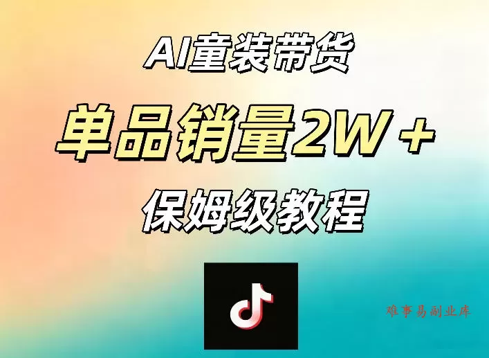 AI童装带货赛道，一部手机就可以操作，单品销量2w+【手把手教程】-难事易副业库