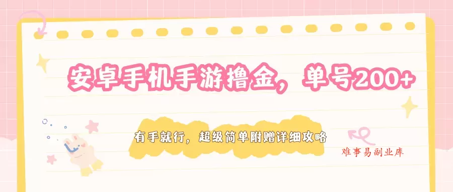 安卓手机手游撸金，单号200+，超级简单附赠详细攻略-难事易副业库