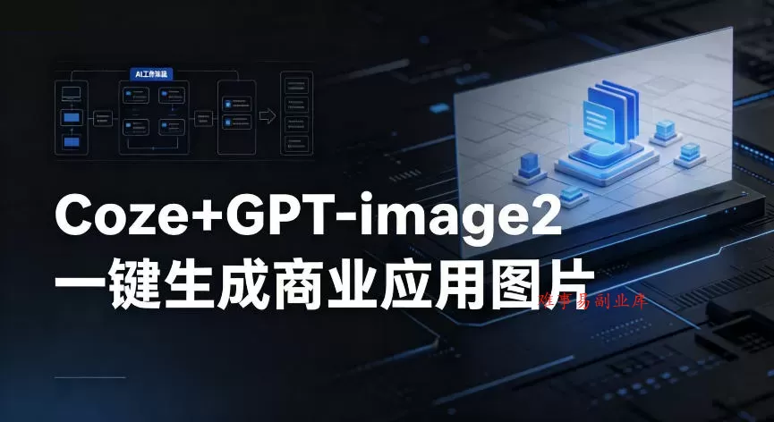 【Coze工作流搭建实操教程】coze+GPT-image2一键生成商业应用图片，全流程保姆级教学-难事易副业库