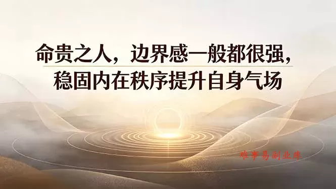 付费文章：命贵之人，边界感一般都很强，稳固内在秩序提升自身气场-难事易副业库
