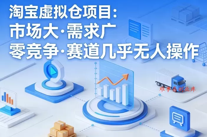 淘宝虚拟仓项目，市场大，需求广，零竞争，赛道几乎没人操作-难事易副业库