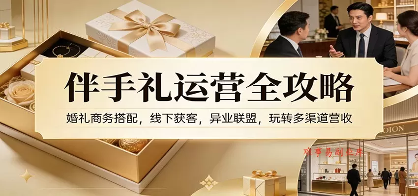 伴手礼运营全攻略：婚礼商务搭配，线下获客，异业联盟，玩转多渠道营收-难事易副业库