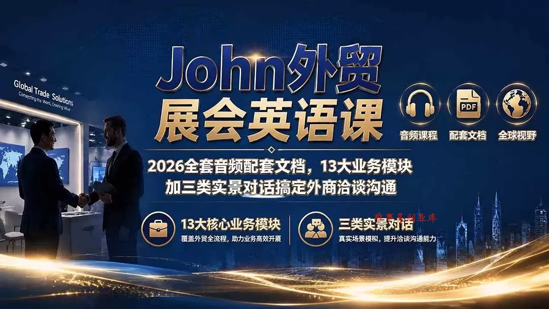 （19610期）John外贸展会英语课｜2026全套音频配套文档，13大业务模块加三类实景对话搞定外商洽谈沟通-难事易副业库