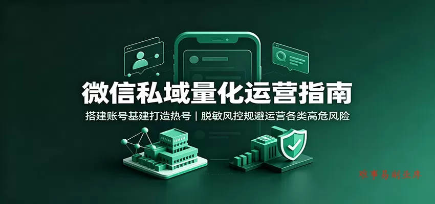 微信私域量化运营指南:搭建账号基建打造热号,脱敏风控规避运营各类高危风险 微信私域量化运营指南:搭建账号基建打造热号,脱敏风控规避运营各类高危风险