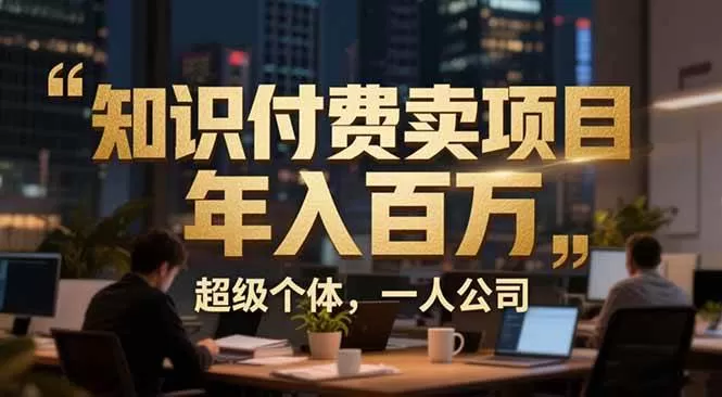 （17134期）从0到年入百万：超级个体实战心得公开，个人IP×精准引流×成交系统全拆解-难事易副业库