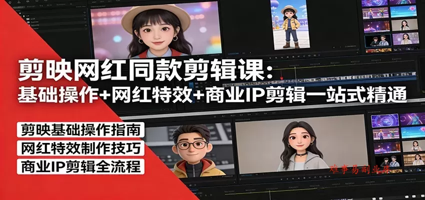 剪映网红同款剪辑：基础操作+网红特效+商业IP剪辑一站式精通-难事易副业库