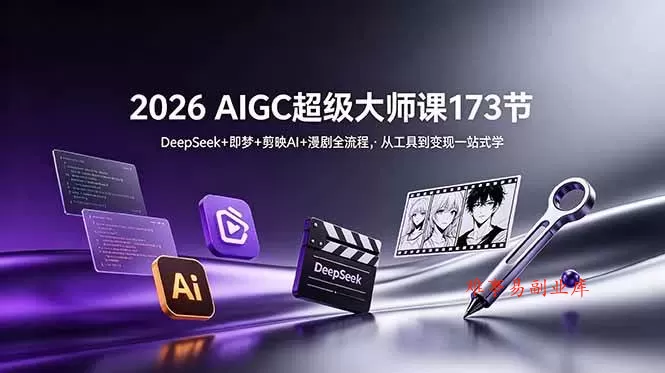（18975期）2026 AIGC超级大师课173节：DeepSeek+即梦+剪映AI+漫剧全流程，从工具到变现一站式学-难事易副业库