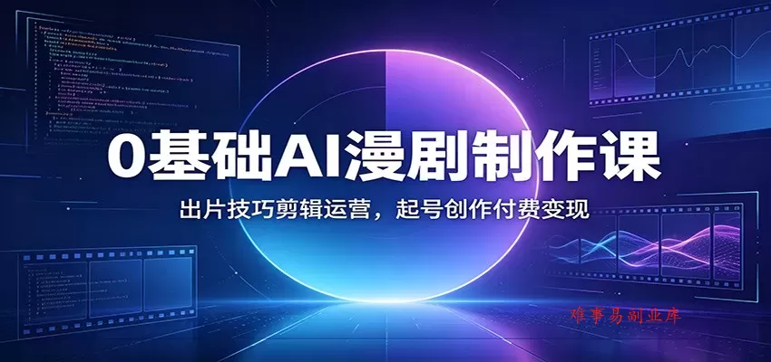 0基础AI漫剧制作课：出片技巧剪辑运营，起号创作付费变现-难事易副业库