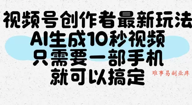 视频号创作者最新玩法，AI一键生成10秒视频，只需要一部手机就可以搞定-难事易副业库