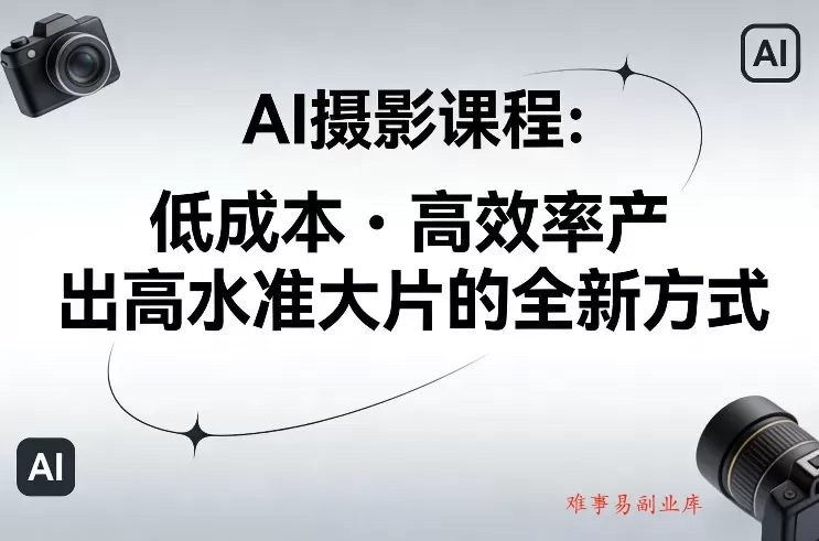 AI摄影课程，低成本高效率产出高水准大片的全新方式-难事易副业库
