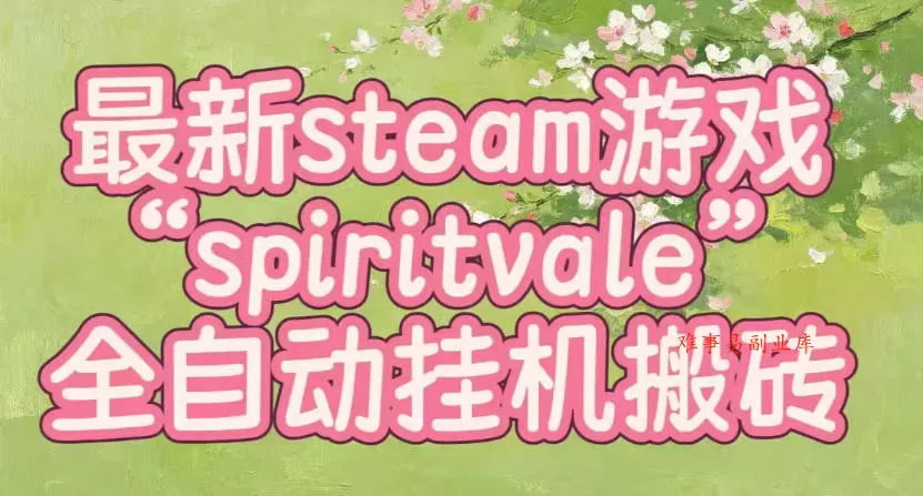 最新steam爆火游戏spiritvale，单窗口日入100+，可矩阵操作，全套保姆级教程【揭秘】-难事易副业库