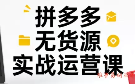 子枫老师·拼多多无货源实战运营课(更新12月)-难事易副业库