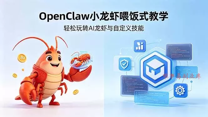（18314期）不用懂技术！OpenClaw小龙虾喂饭式教学，轻松玩转AI龙虾与自定义技能