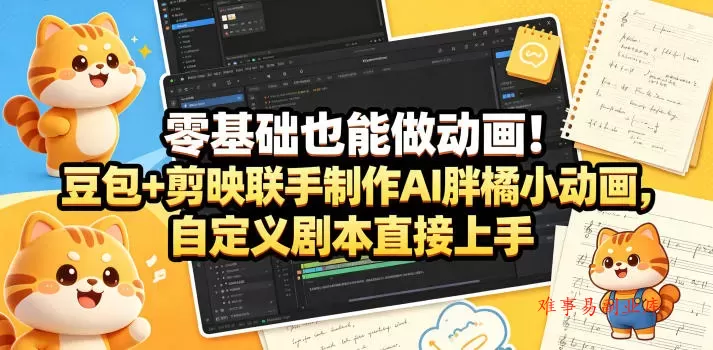 零基础也能做动画！豆包+剪映联手制作AI胖橘小动画，自定义剧本直接上手-难事易副业库