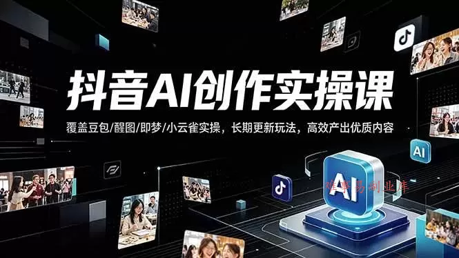 （18197期）抖音AI创作变现课，覆盖豆包/醒图/即梦/小云雀实操，长期更新玩法，高效产出优质内容