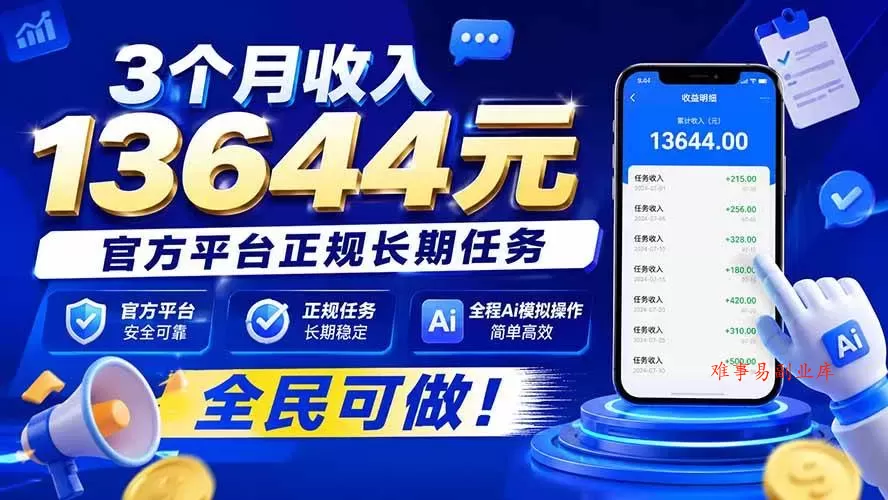（20303期）3个月收入13644元，官方平台正规长期任务，全程Ai模拟操作 全民可做！-难事易副业库
